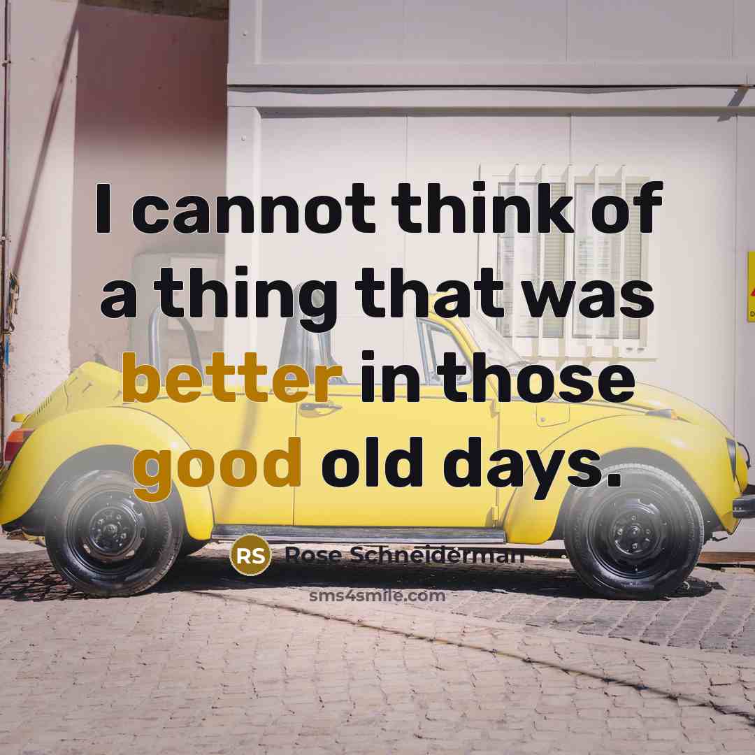 “I cannot think of a thing that was better in those good old days.” quote by Rose Schneiderman