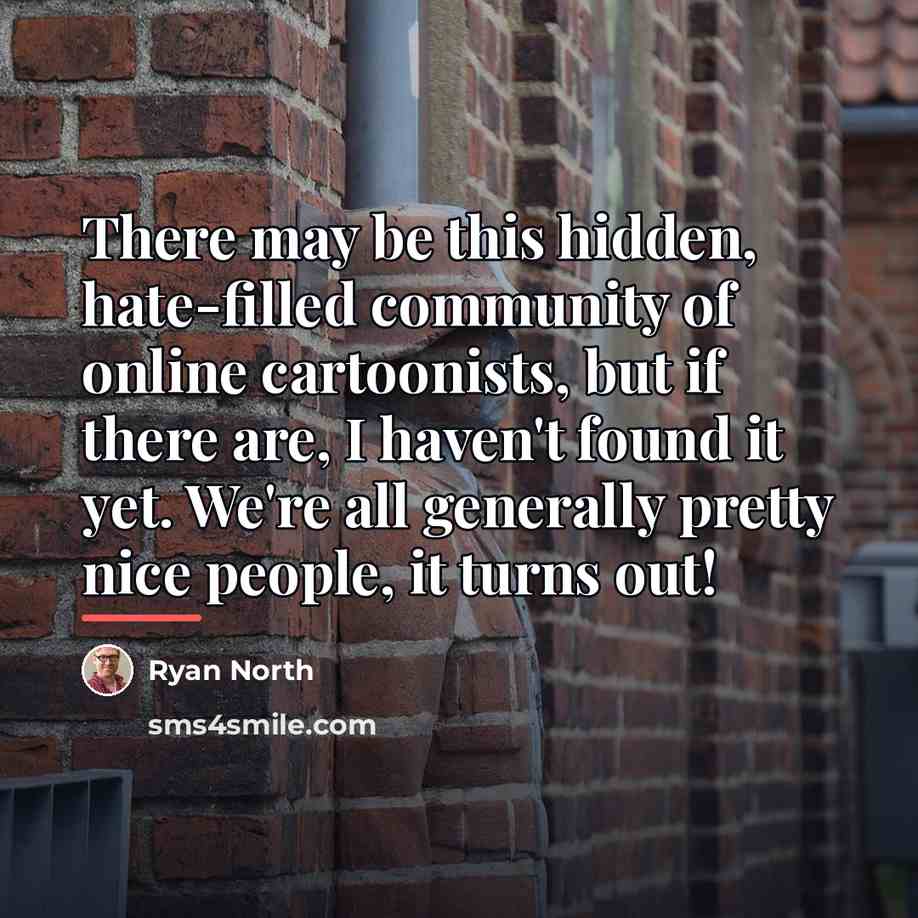“There may be this hidden, hate-filled community of online cartoonists,…” quote by Ryan North