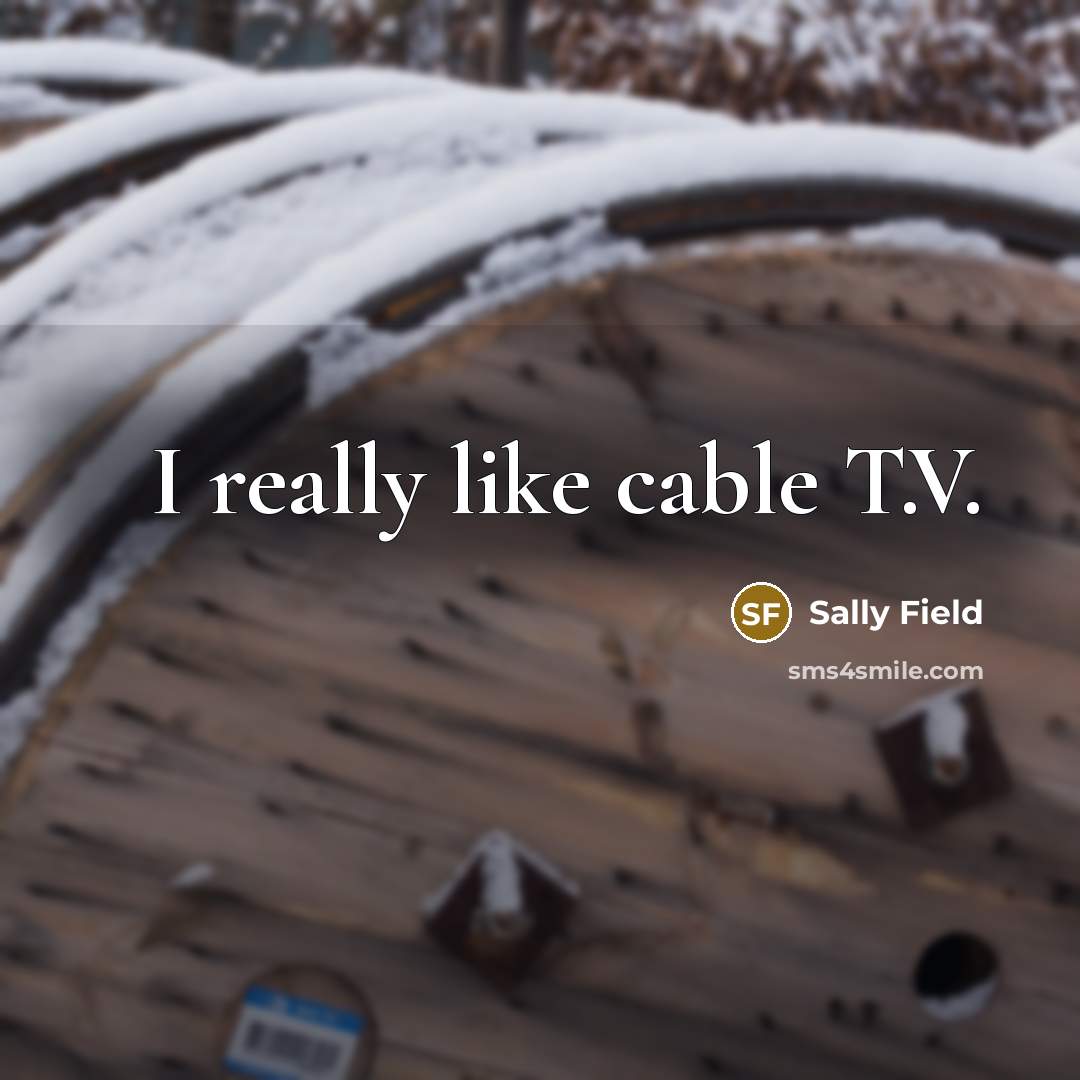 “I really like cable T.V.…” quote by Sally Field