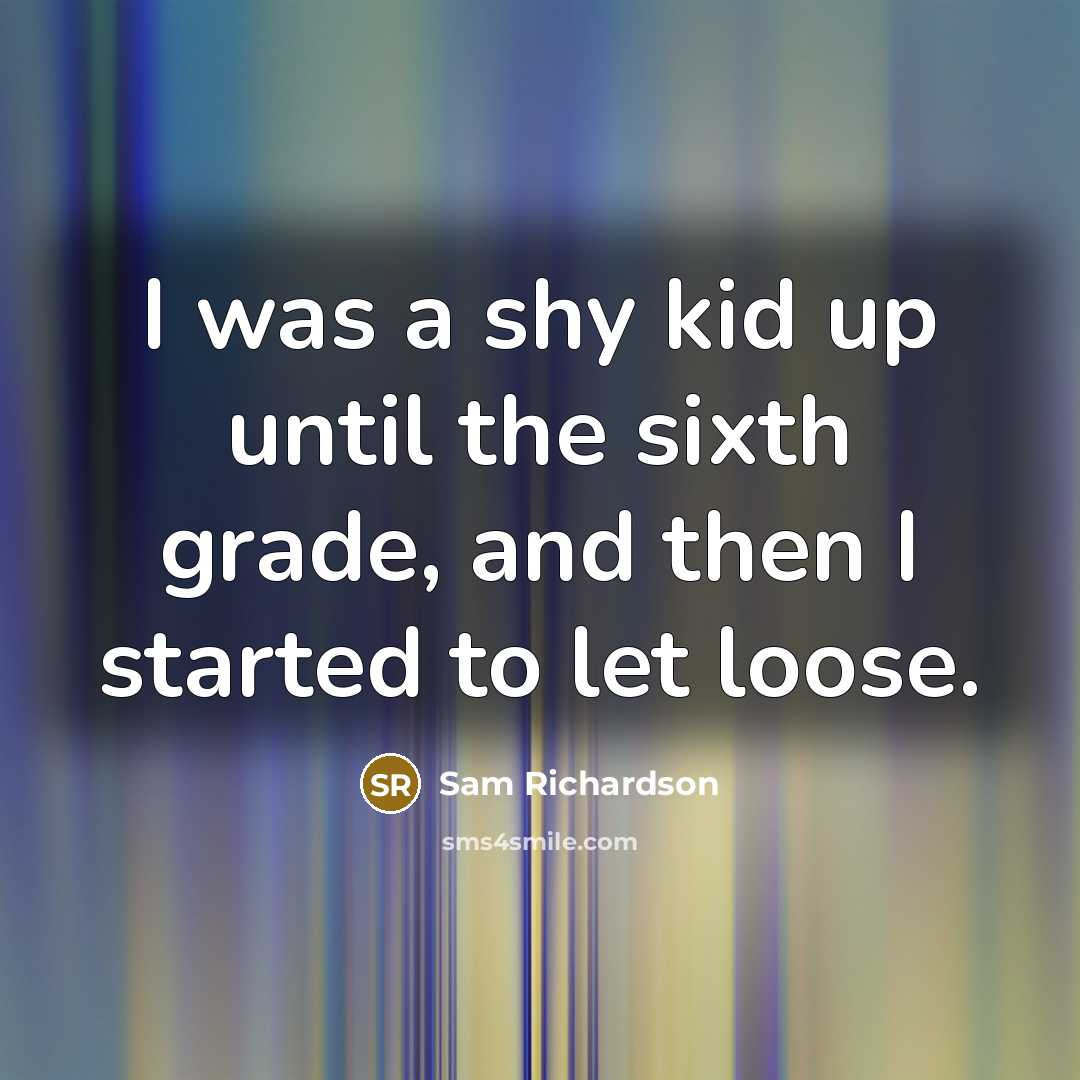 “I was a shy kid up until the sixth grade,…” quote by Sam Richardson