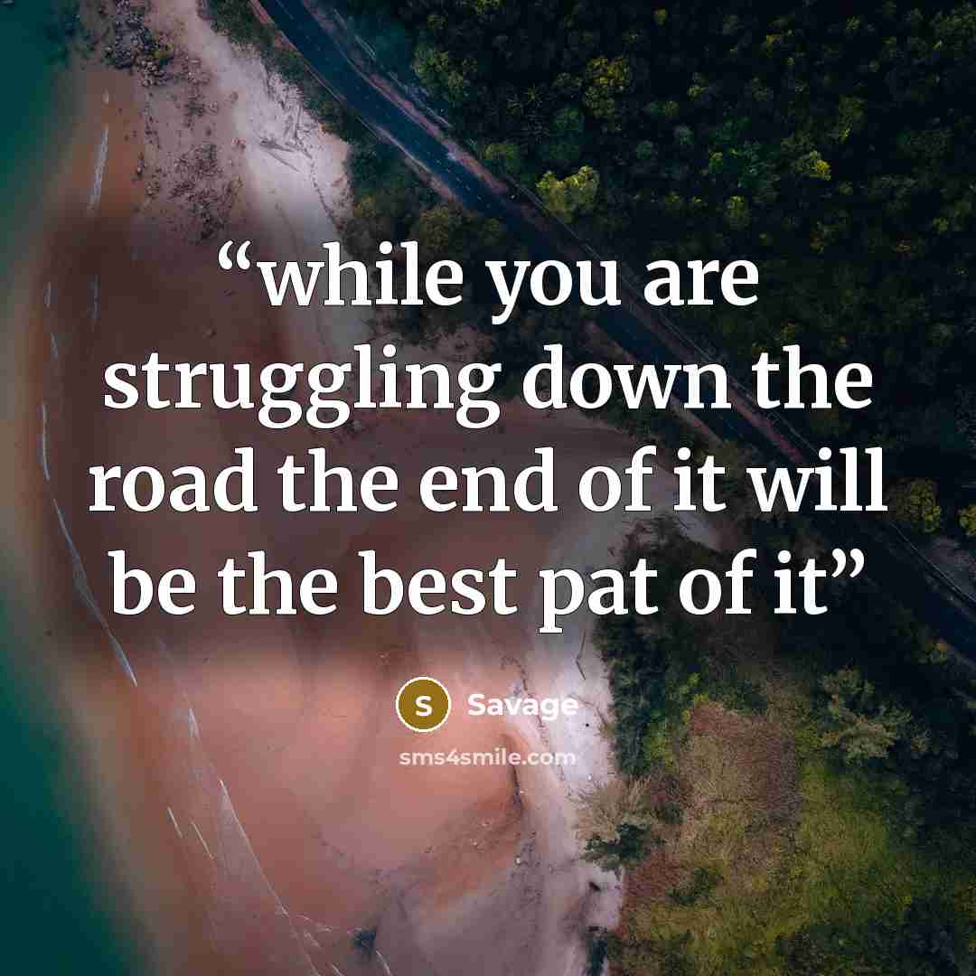 “while you are struggling down the road the end of it will be the best pat of it” quote by Savage