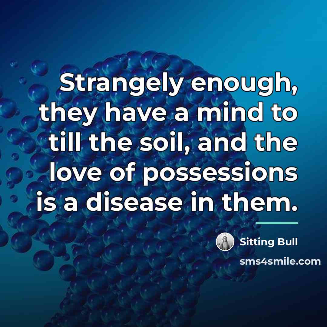 “Strangely enough, they have a mind to till the soil,…” quote by Sitting Bull