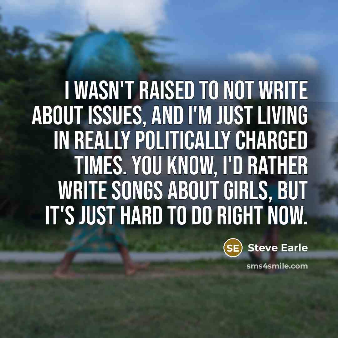 “I wasn't raised to not write about issues, and I'm…” quote by Steve Earle