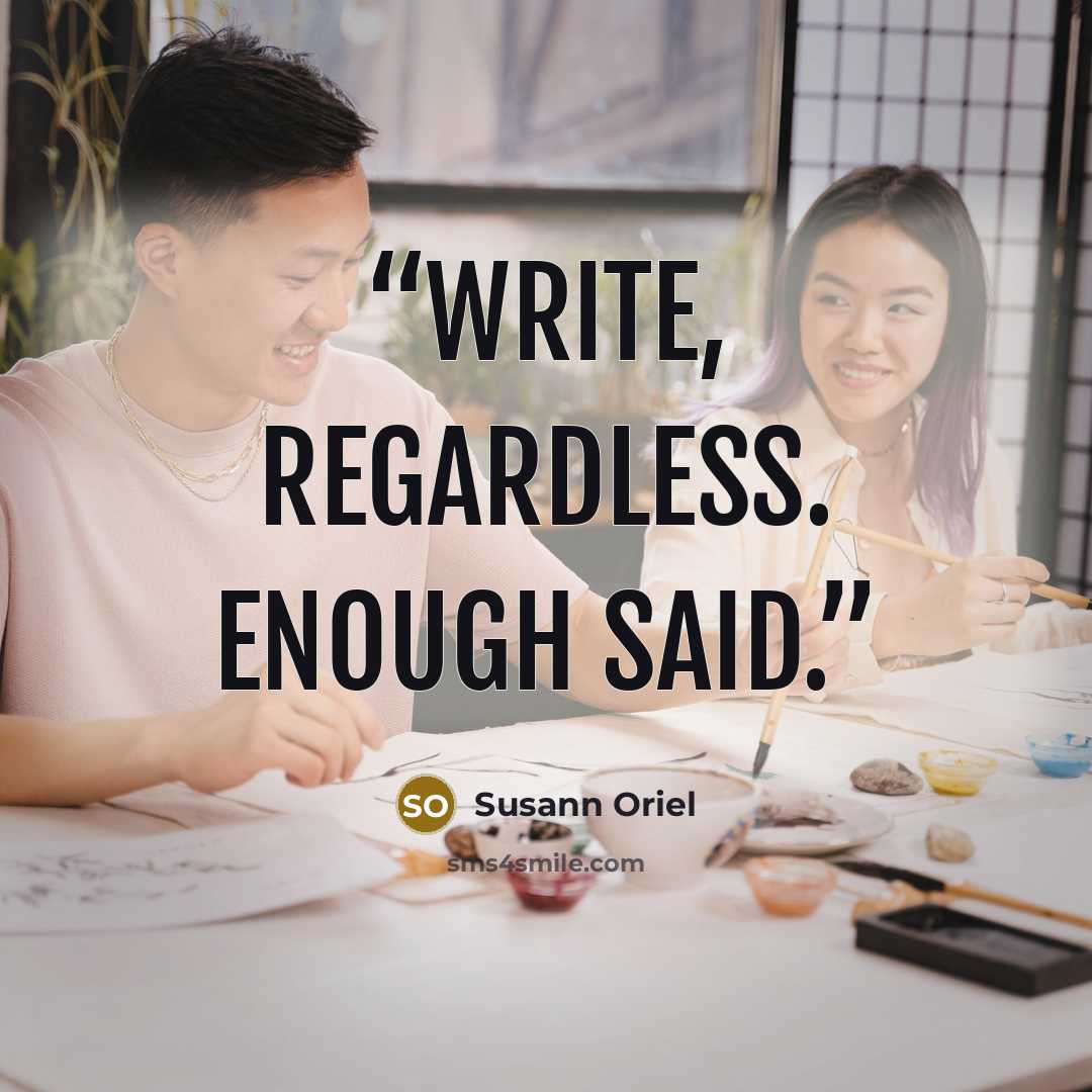 “Write, regardless. Enough said.” quote by Susann Oriel