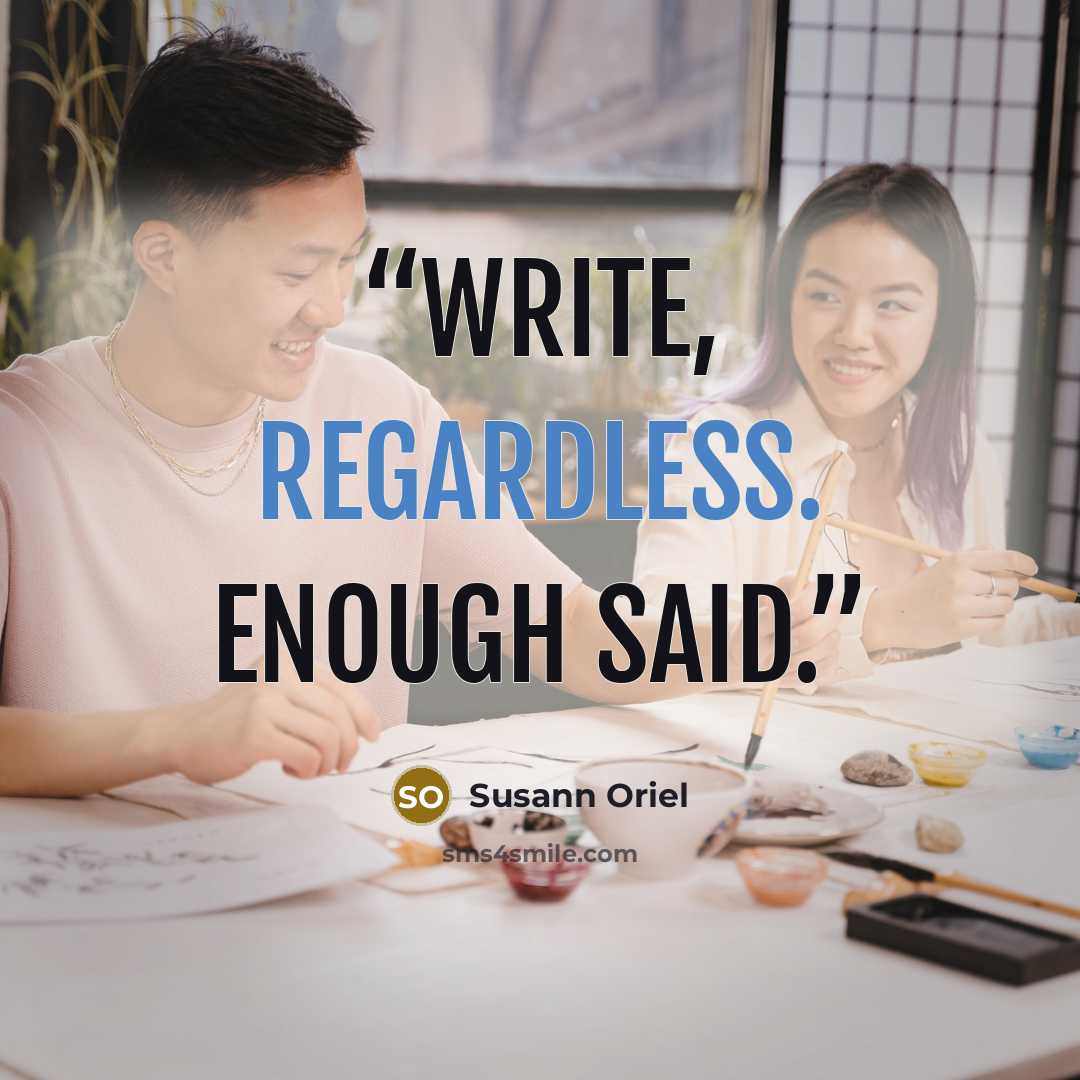 “Write, regardless. Enough said.” quote by Susann Oriel