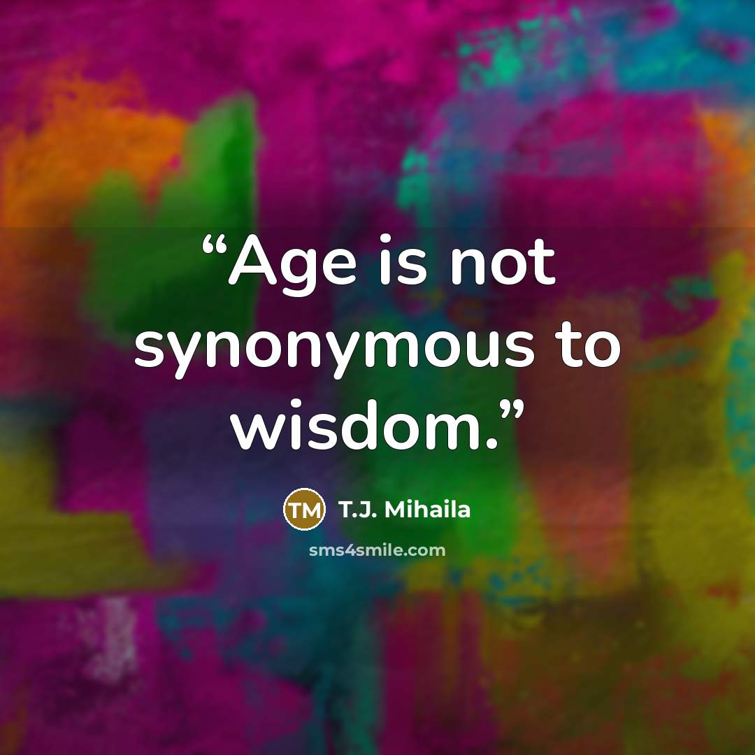 “Age is not synonymous to wisdom.” quote by T.J. Mihaila