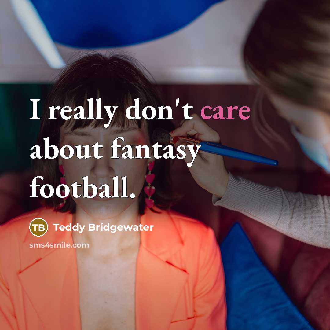 “I really don't care about fantasy football.…” quote by Teddy Bridgewater