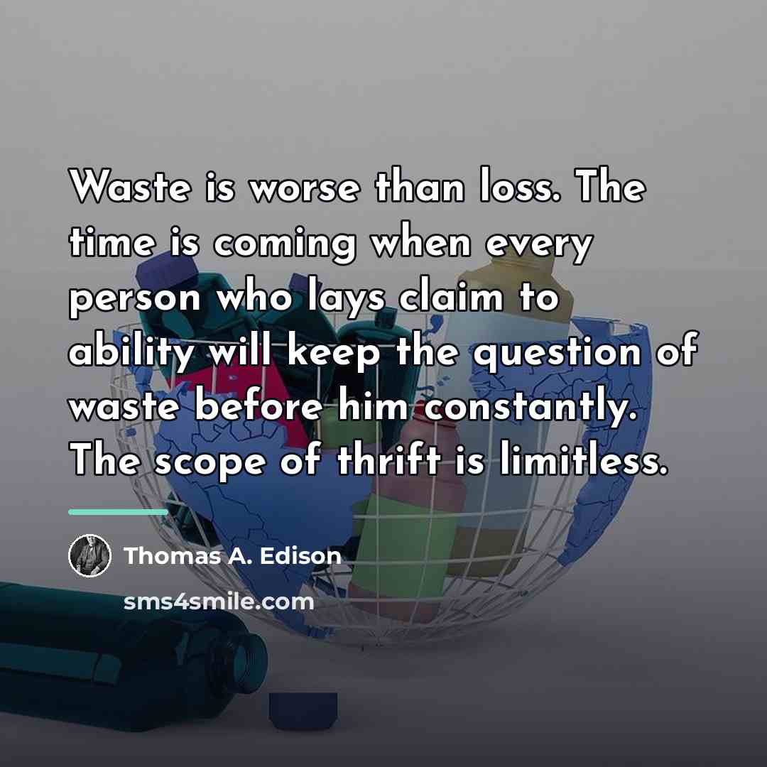 “Waste is worse than loss. The time is coming when…” quote by Thomas A. Edison