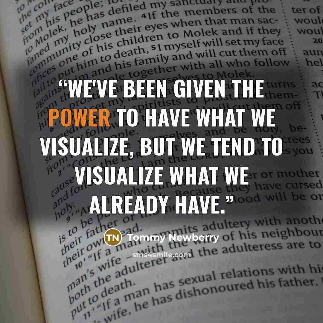 “We've been given the power to have what we visualize, but we tend to visualize what we already have.” quote by Tommy Newberry