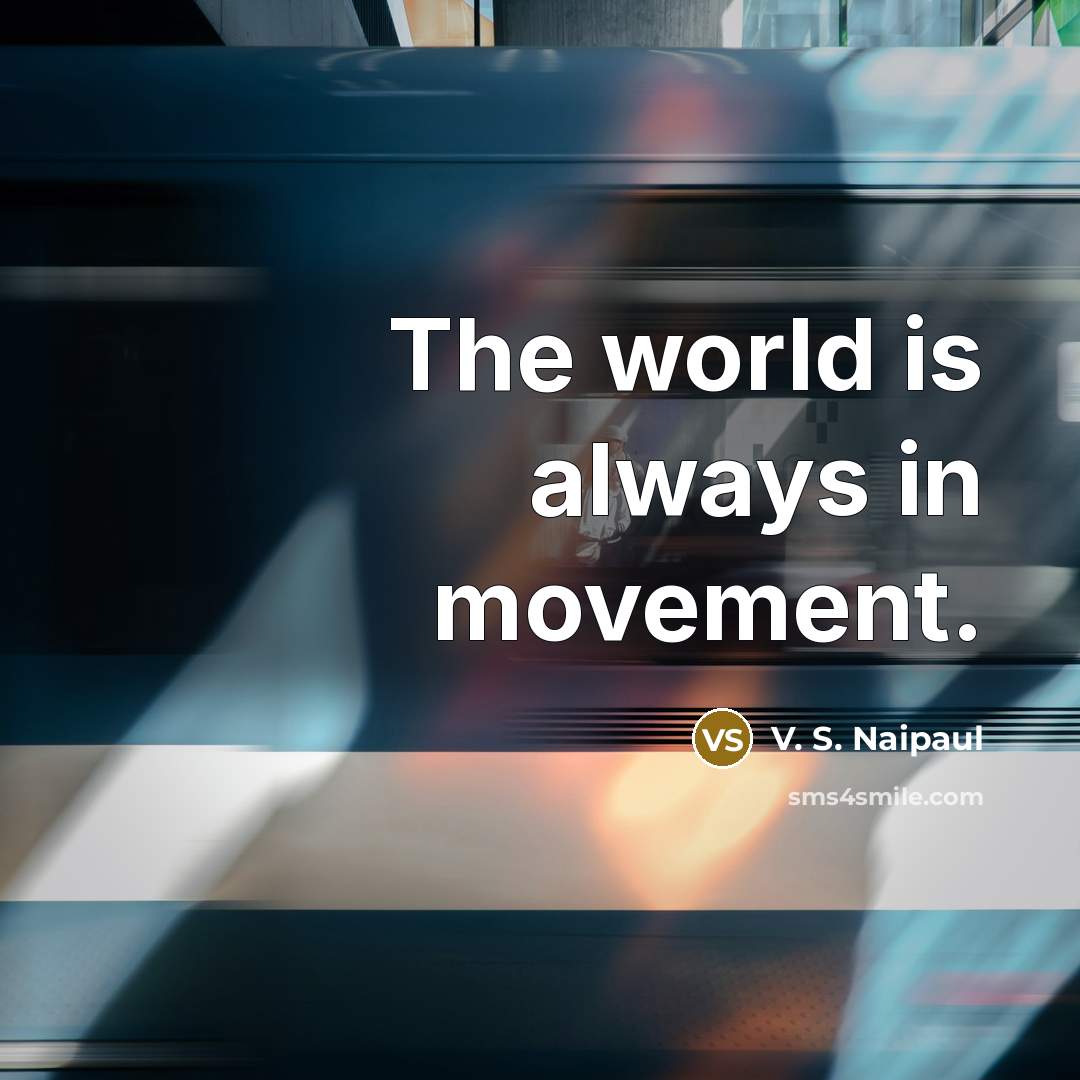 “The world is always in movement.…” quote by V. S. Naipaul