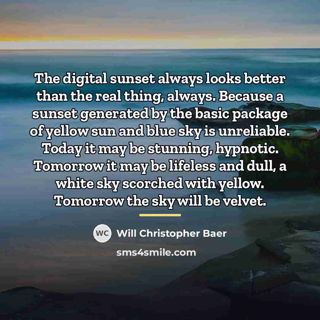 “The digital sunset always looks better than the real thing,…” quote by Will Christopher Baer