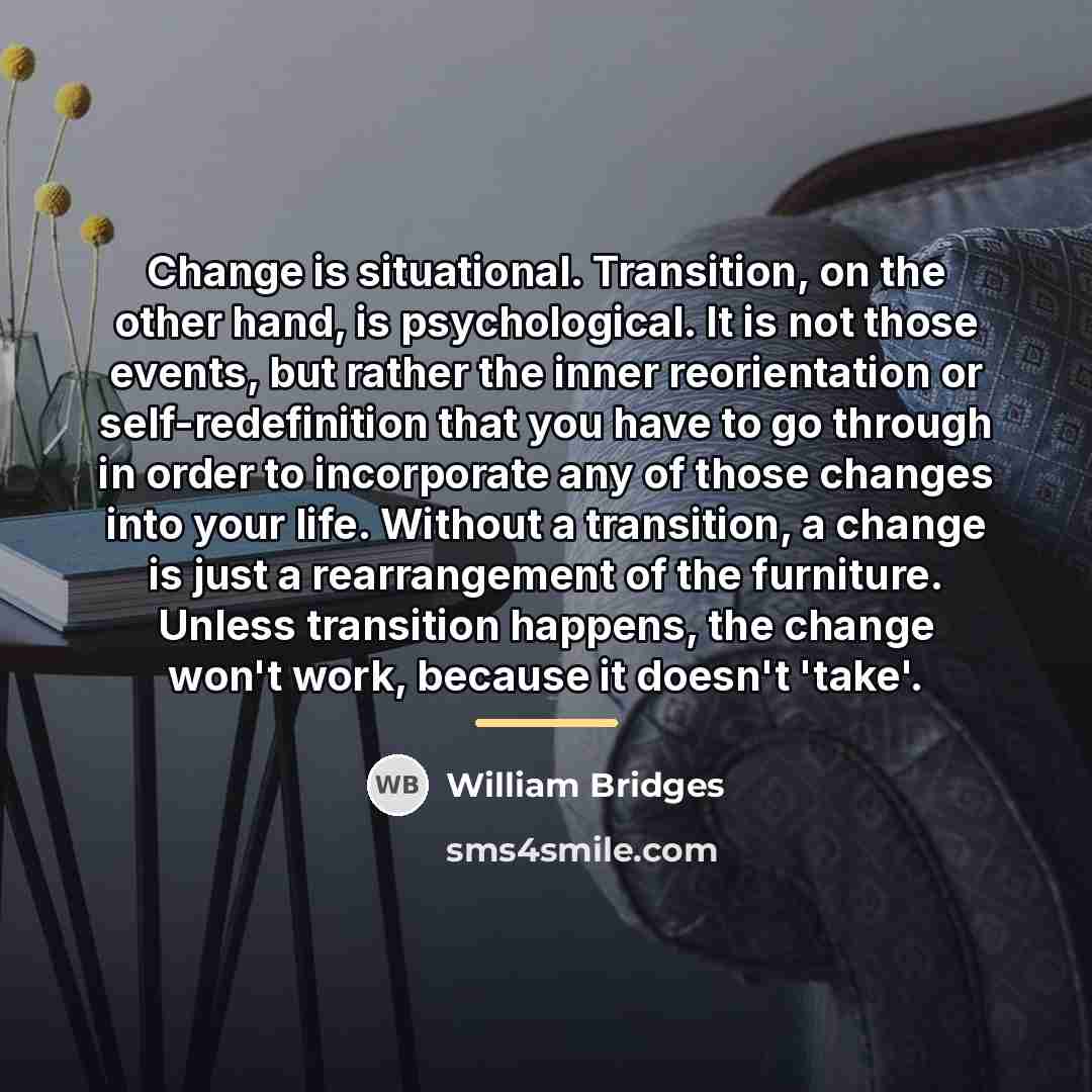 “Change is situational. Transition, on the other hand, is psychological.…” quote by William Bridges