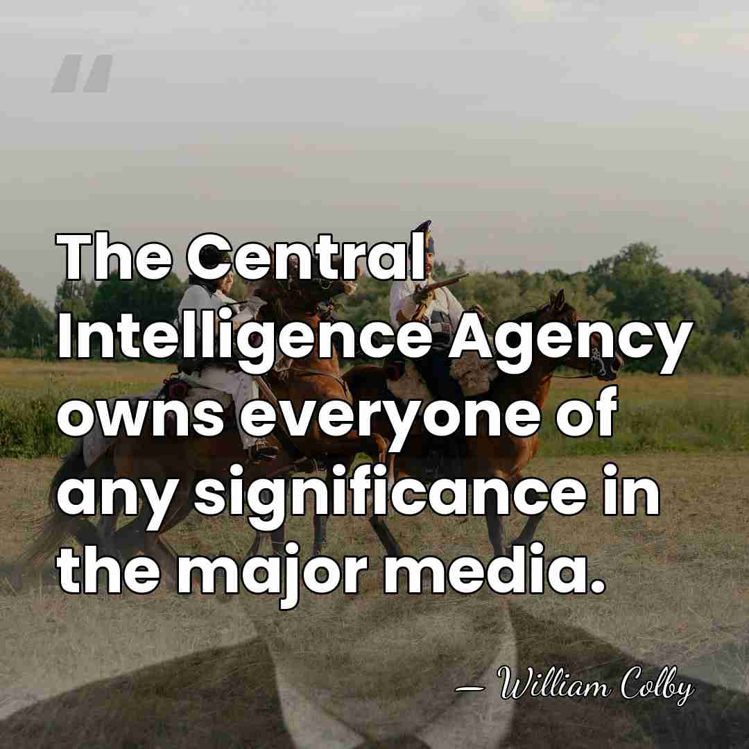 The Central Intelligence Agency owns everyone of any significance in the major&hellip; - William Colby