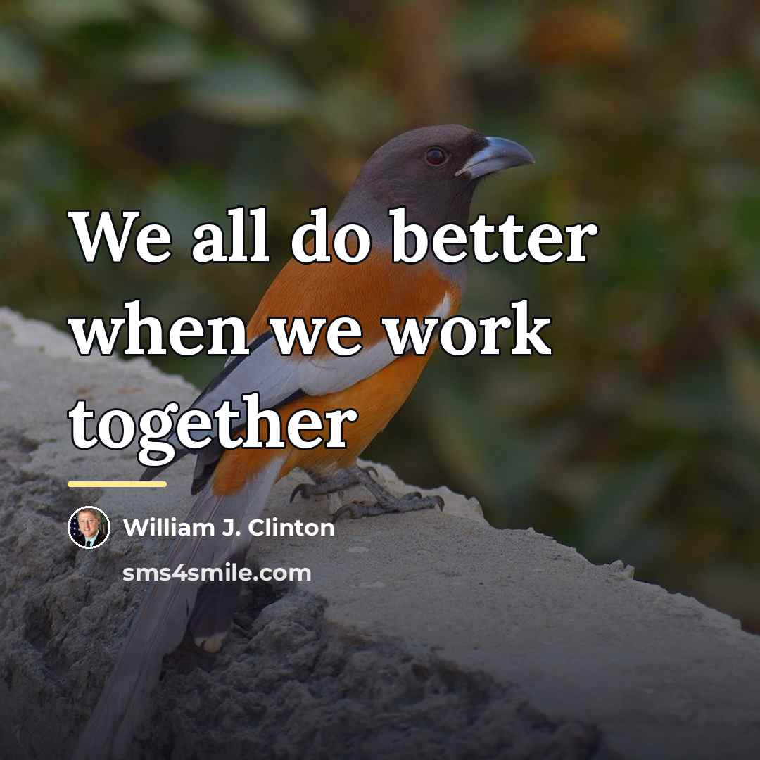 “We all do better when we work together…” quote by William J. Clinton