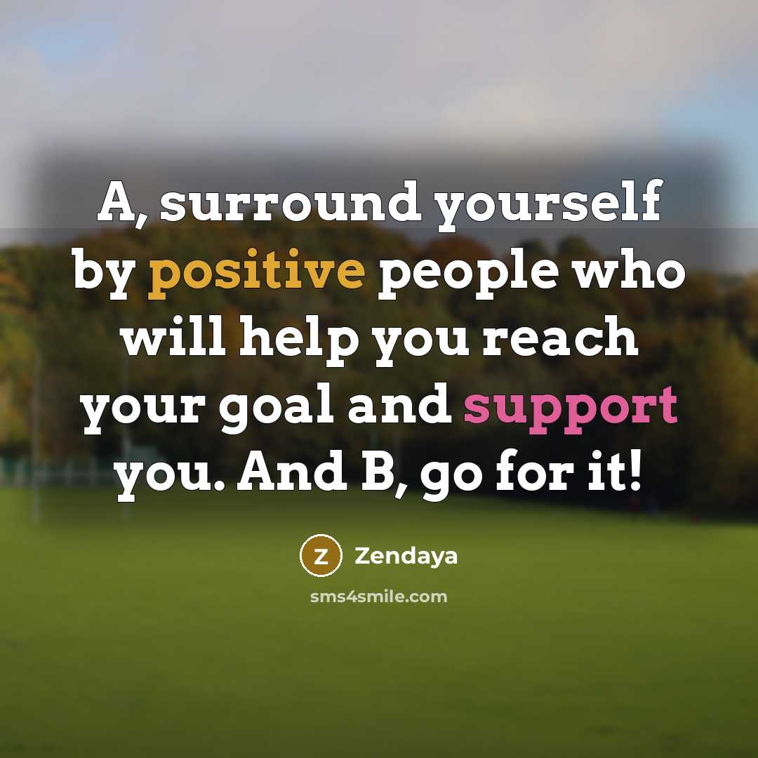“A, surround yourself by positive people who will help you…” quote by Zendaya