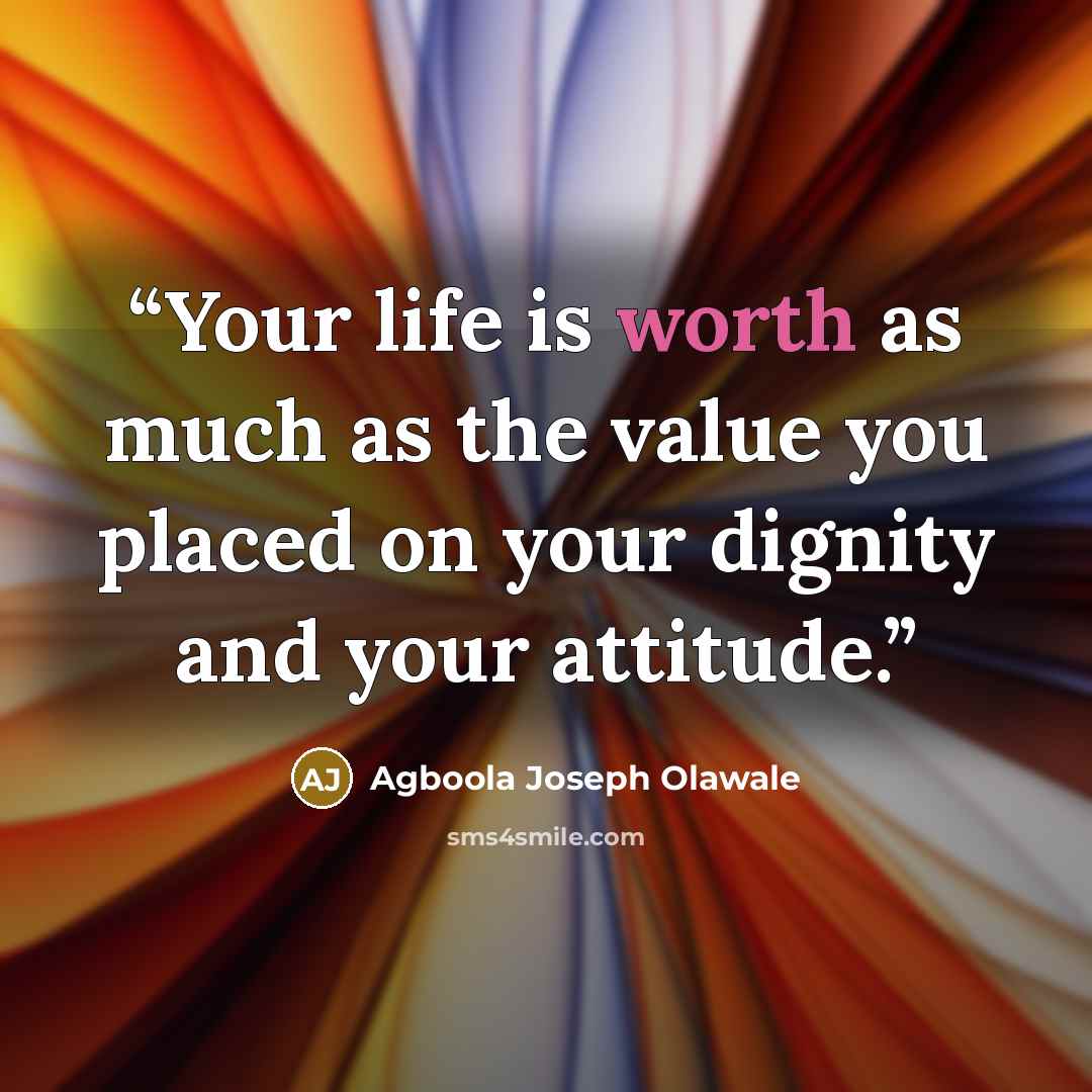 “Your life is worth as much as the value you placed on your dignity and your attitude.” quote by Agboola Joseph Olawale