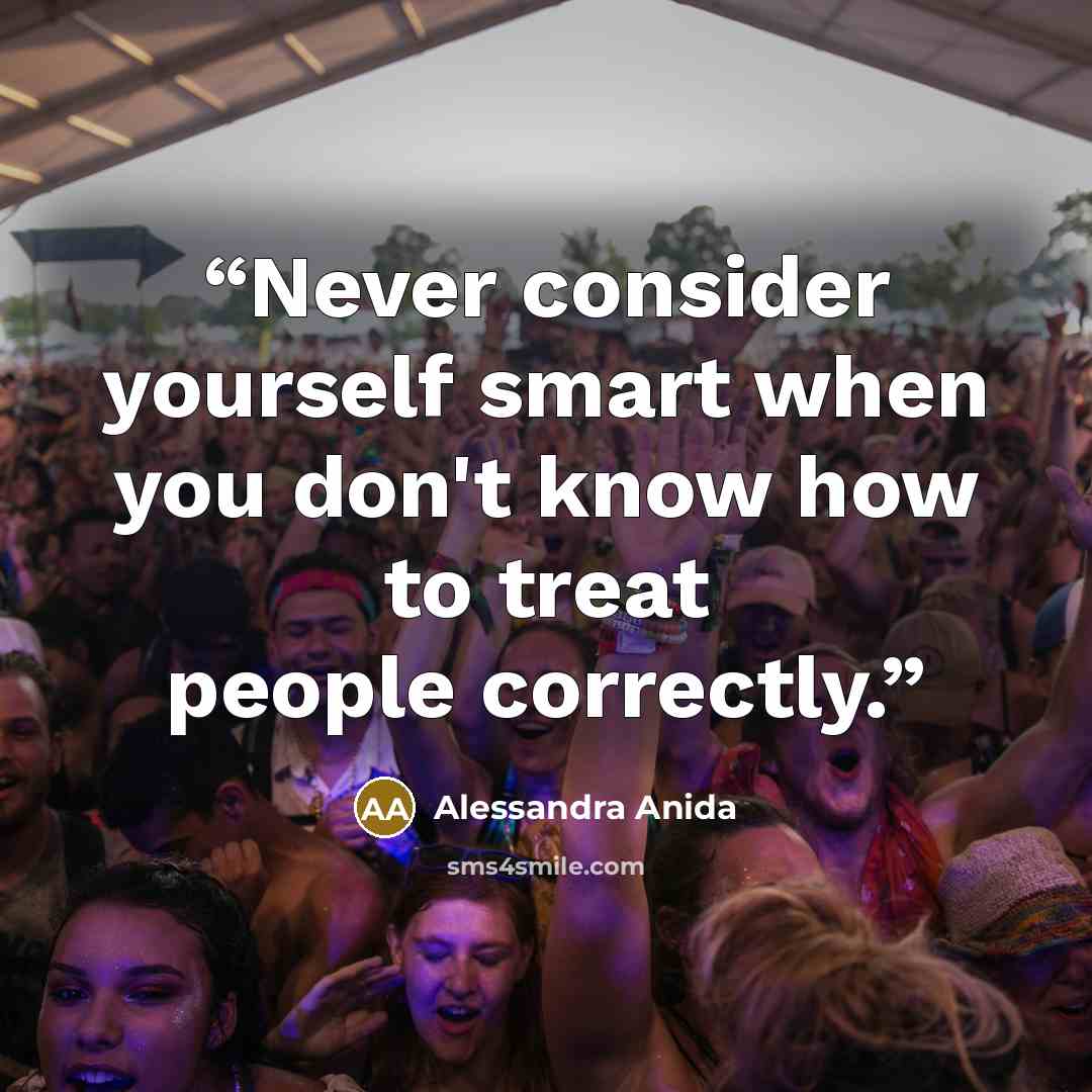 “Never consider yourself smart when you don't know how to treat people correctly.” quote by Alessandra Anida