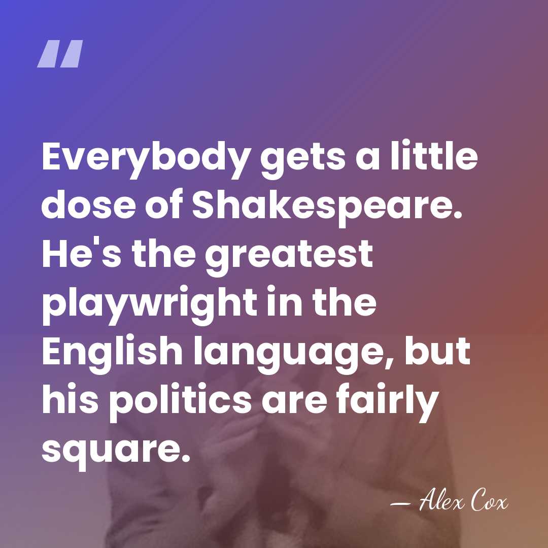 Everybody gets a little dose of Shakespeare. He's the greatest playwright in&hellip; - Alex Cox