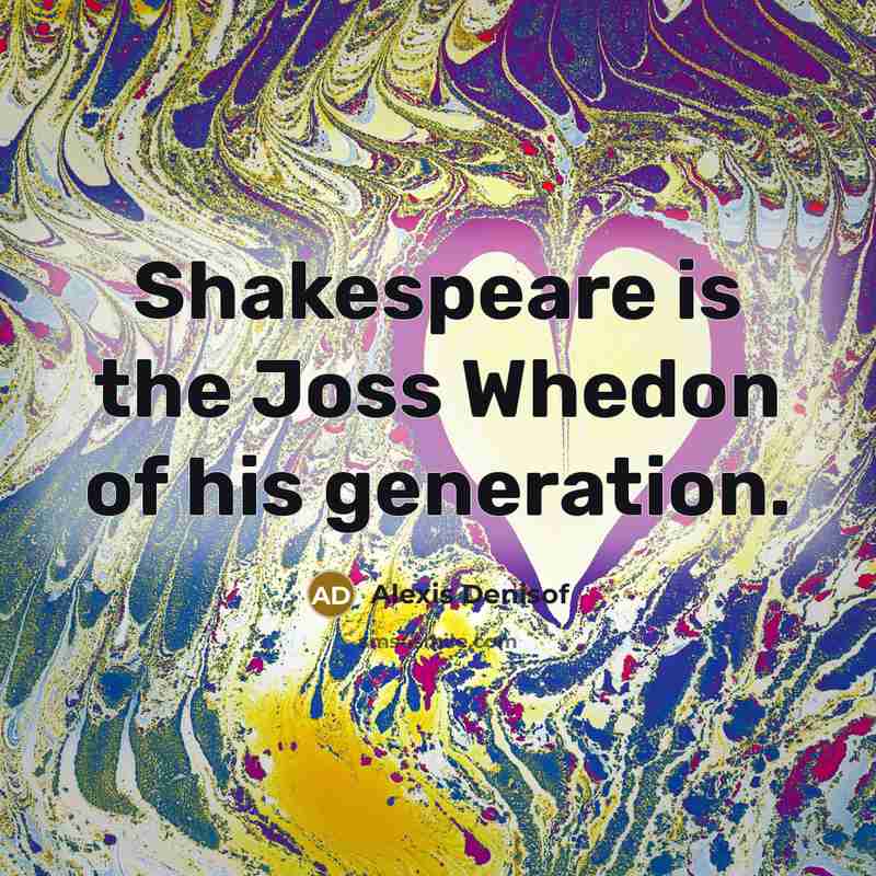 “Shakespeare is the Joss Whedon of his generation.…” quote by Alexis Denisof