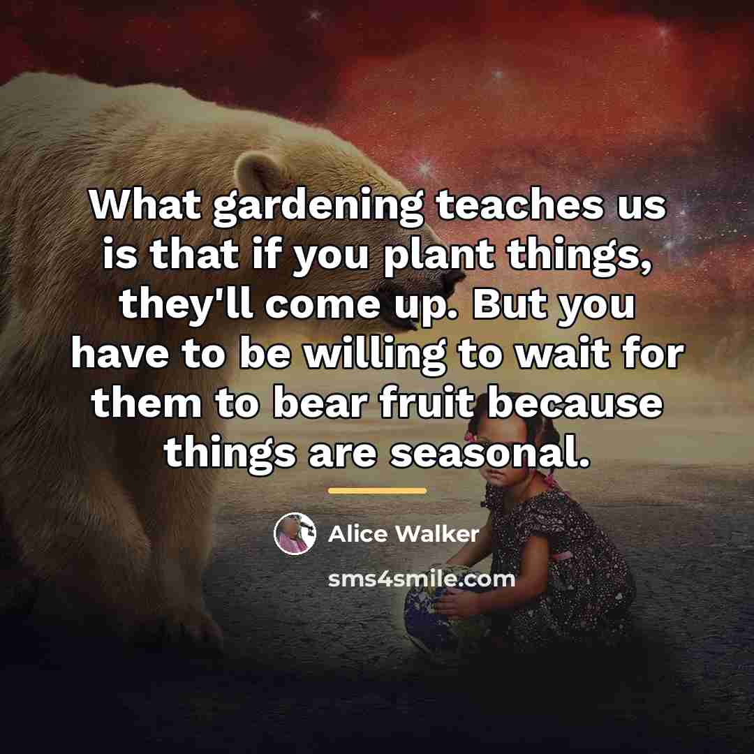 “What gardening teaches us is that if you plant things,…” quote by Alice Walker