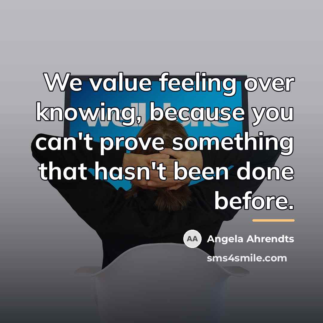 “We value feeling over knowing, because you can't prove something…” quote by Angela Ahrendts