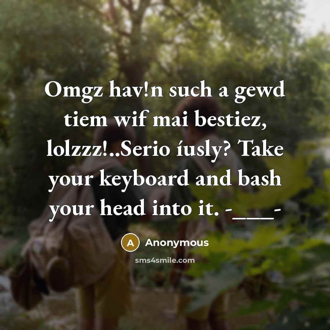 “Omgz hav!n such a gewd tiem wif mai bestiez, lolzzz!..Serio…” quote by Anonymous