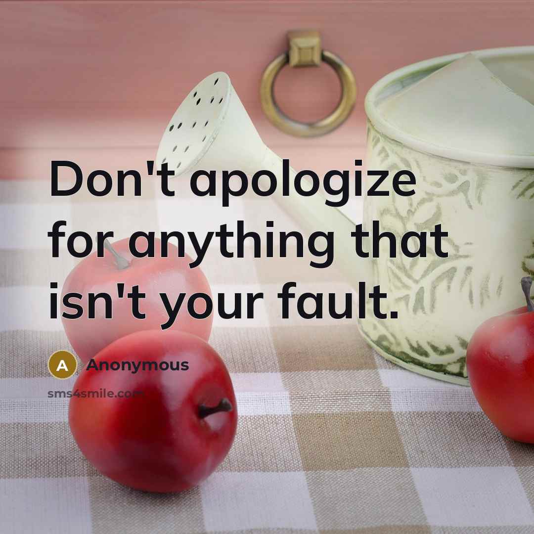 “Don't apologize for anything that isn't your fault.” quote by Anonymous