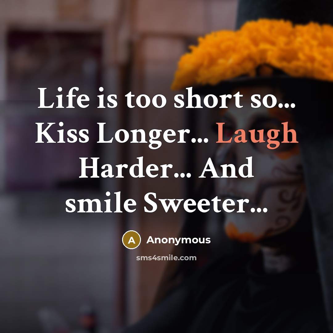 “Life is too short so... Kiss Longer... Laugh Harder... And smile Sweeter...” quote by Anonymous