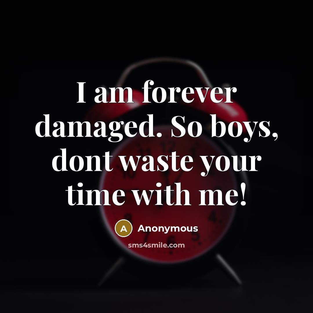 “I am forever damaged. So boys, dont waste your time with me!” quote by Anonymous