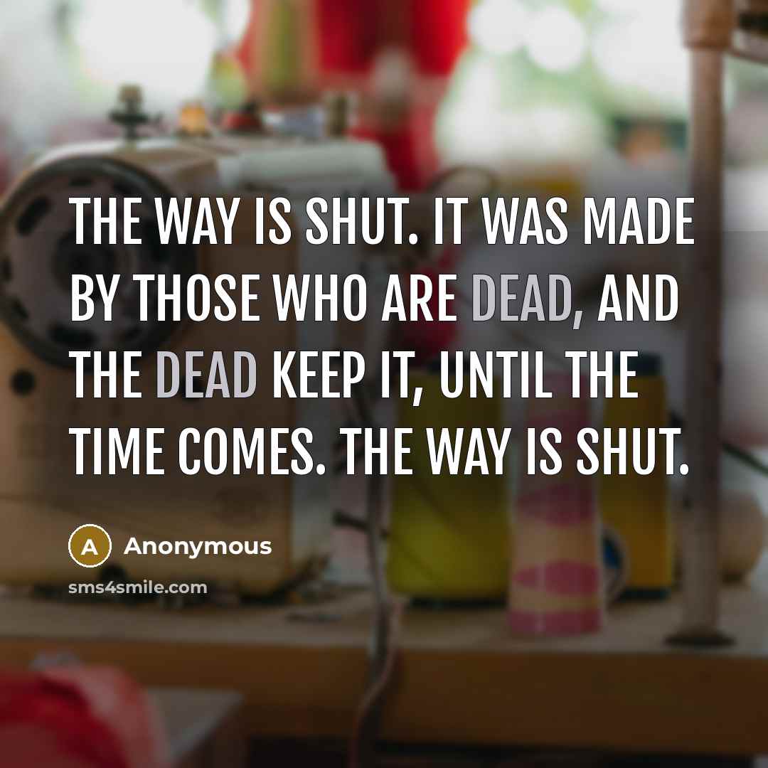 “The way is shut. It was made by those who are Dead, and the Dead keep it, until the time comes. The way is shut.” quote by Anonymous