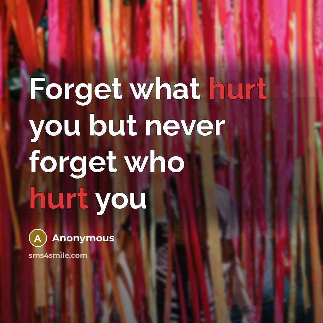 “Forget what hurt you but never forget who hurt you” quote by Anonymous