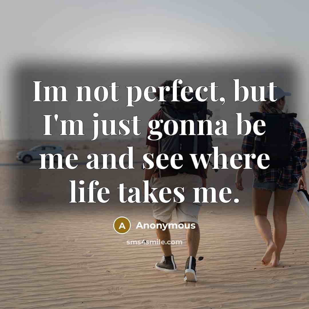 “Im not perfect, but I'm just gonna be me and see where life takes me.” quote by Anonymous