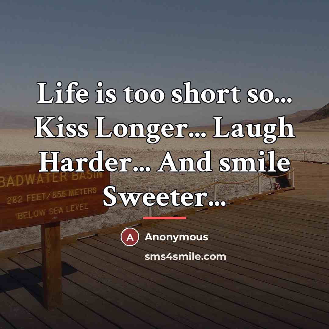 “Life is too short so... Kiss Longer... Laugh Harder... And…” quote by Anonymous