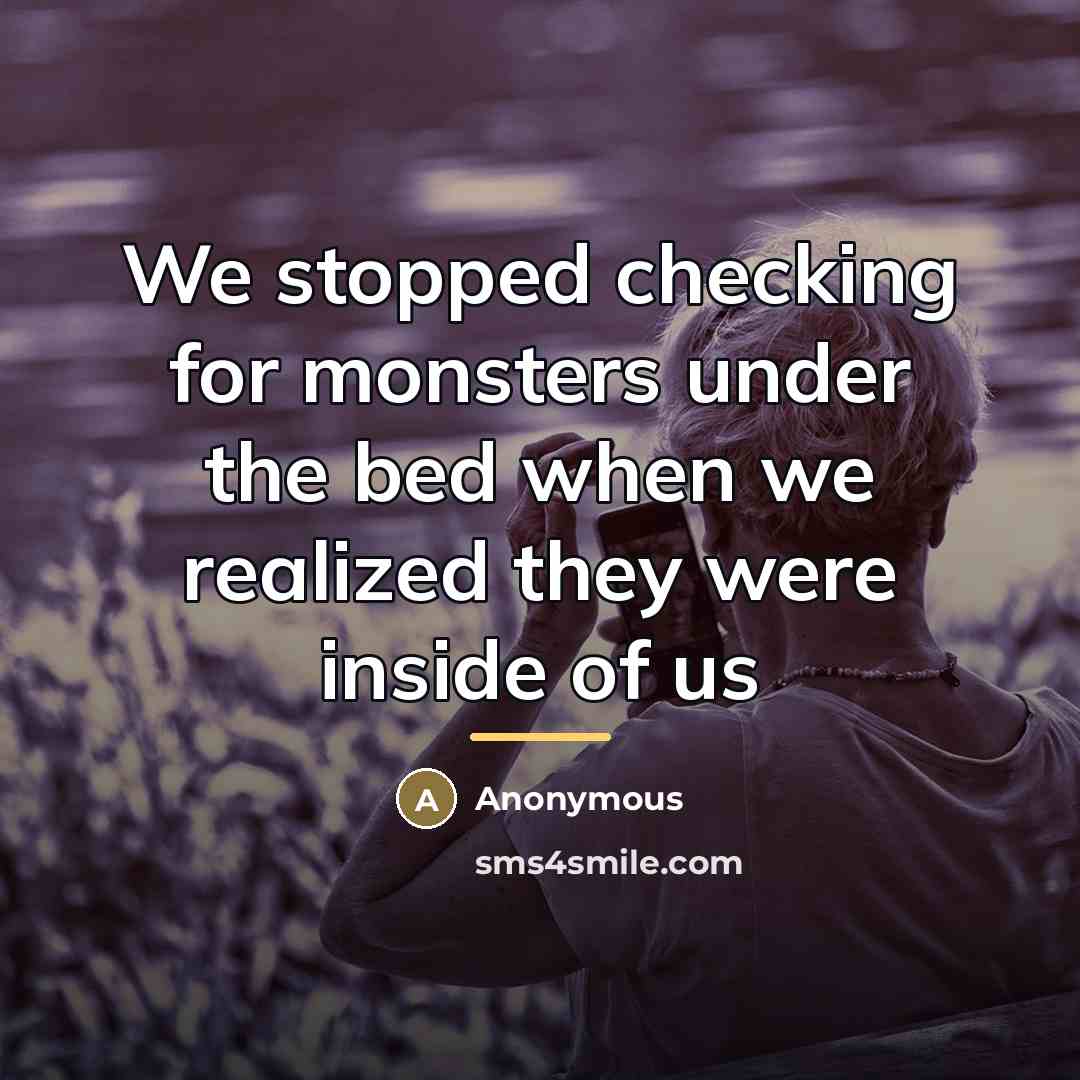 “We stopped checking for monsters under the bed when we…” quote by Anonymous