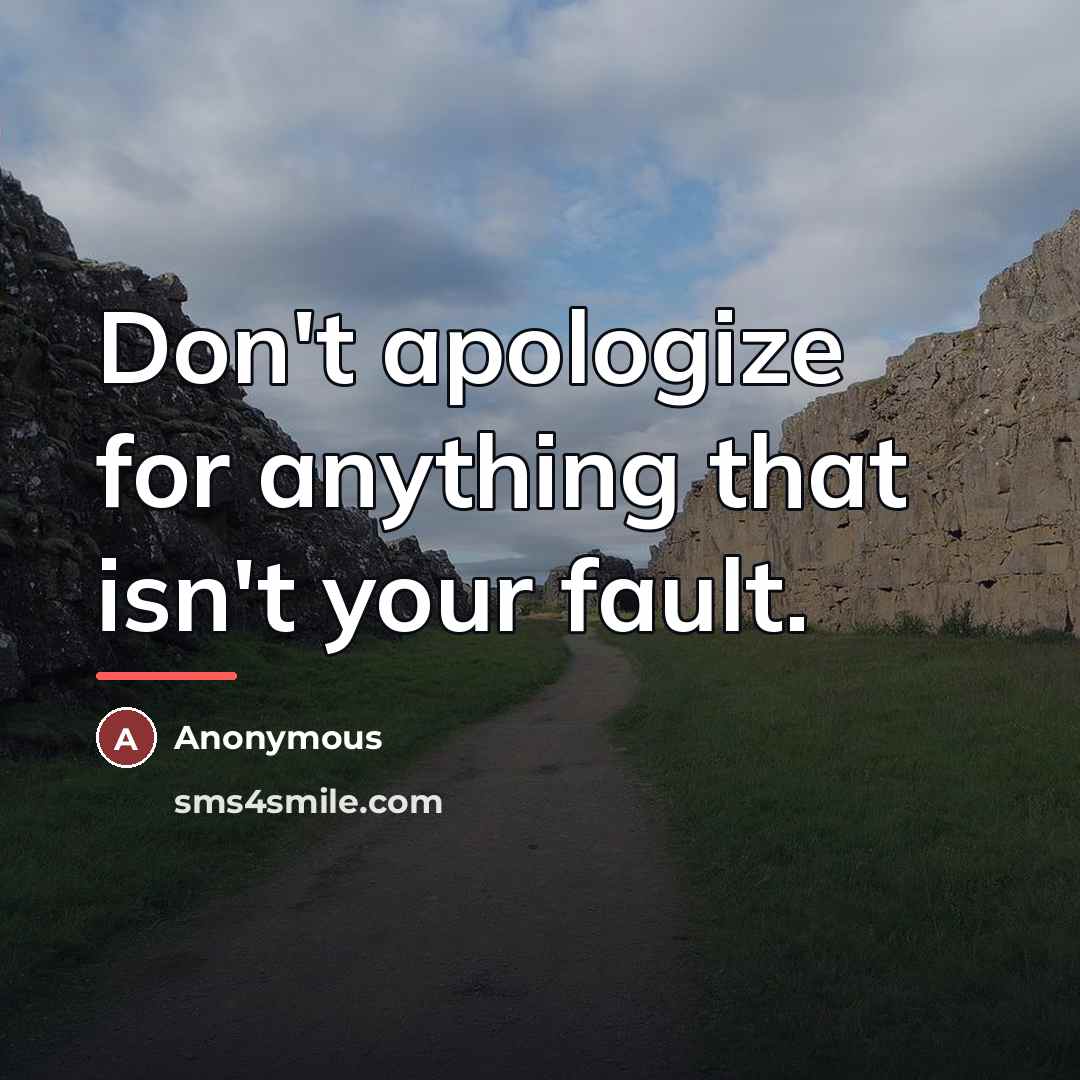 “Don't apologize for anything that isn't your fault.…” quote by Anonymous