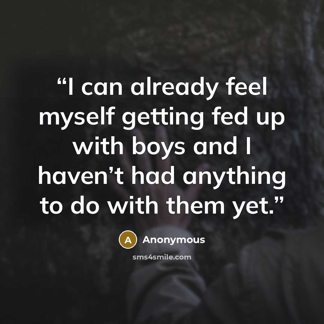 “I can already feel myself getting fed up with boys and I haven’t had anything to do with them yet.” quote by Anonymous