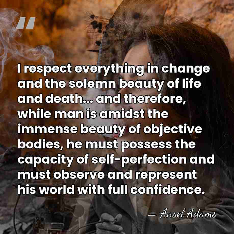 I respect everything in change and the solemn beauty of life and&hellip; - Ansel Adams