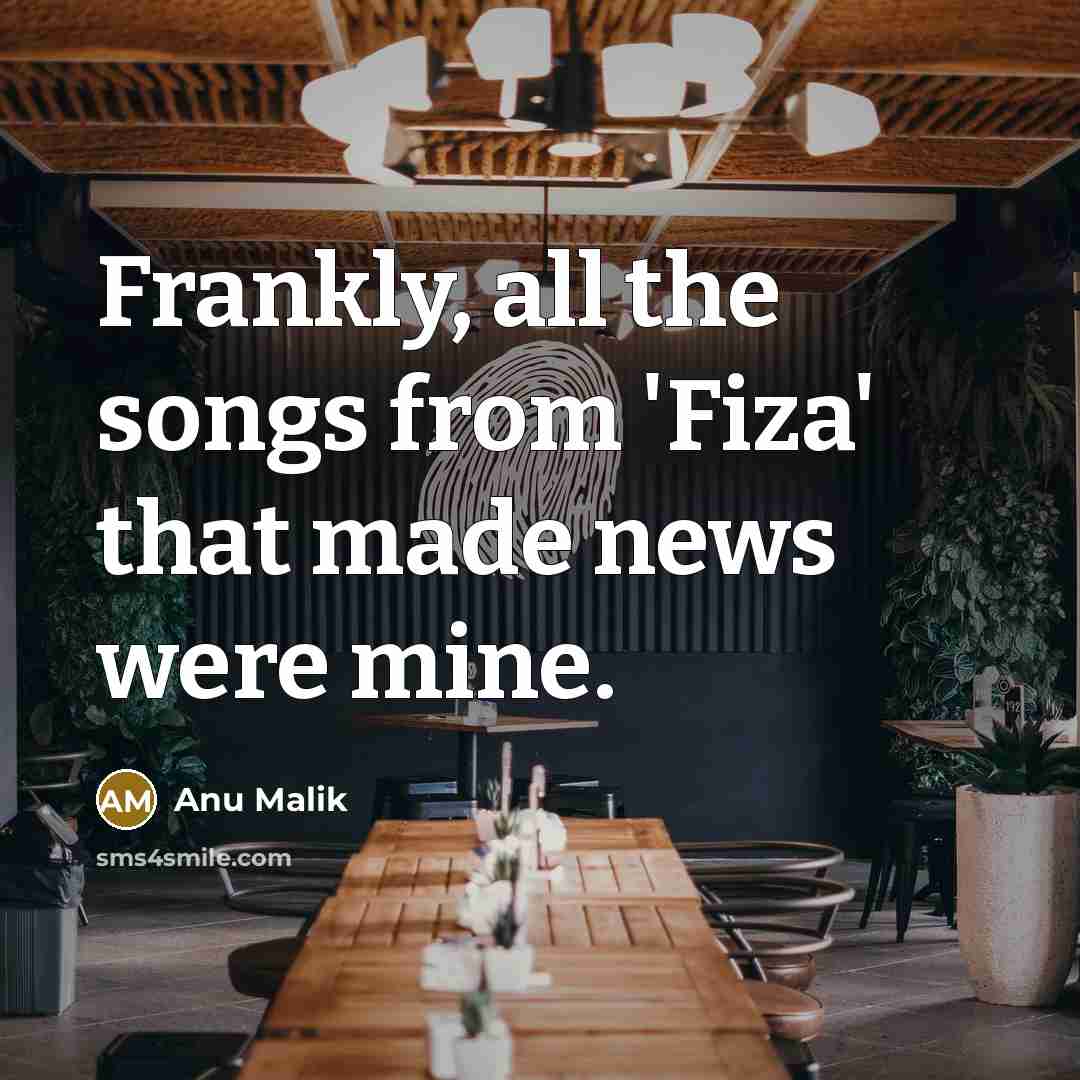 “Frankly, all the songs from 'Fiza' that made news were mine.” quote by Anu Malik