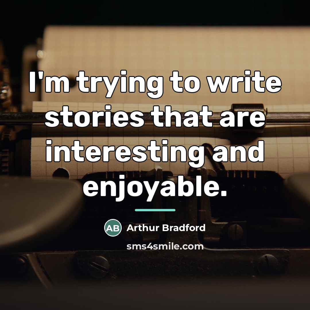 “I'm trying to write stories that are interesting and enjoyable.…” quote by Arthur Bradford