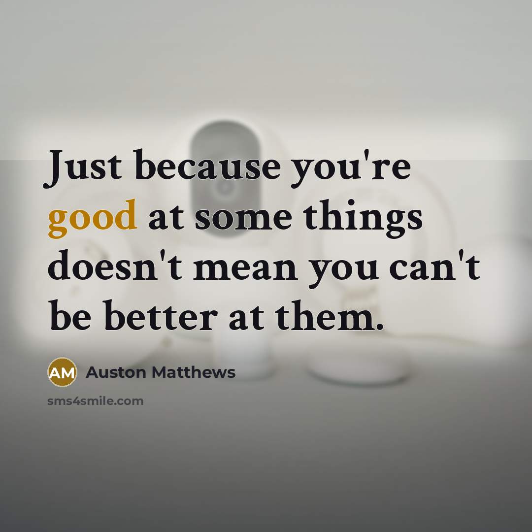 “Just because you're good at some things doesn't mean you…” quote by Auston Matthews