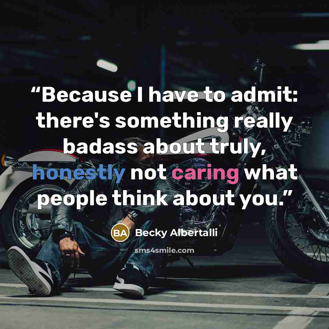 “Because I have to admit: there's something really badass about truly, honestly not caring what people think about you.” quote by Becky Albertalli