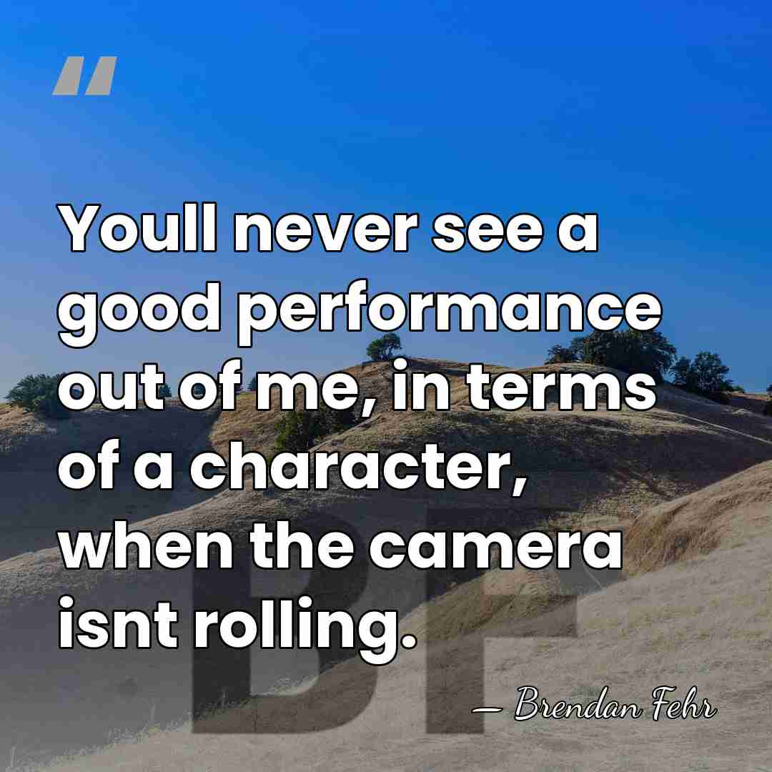 Youll never see a good performance out of me, in terms of&hellip; - Brendan Fehr