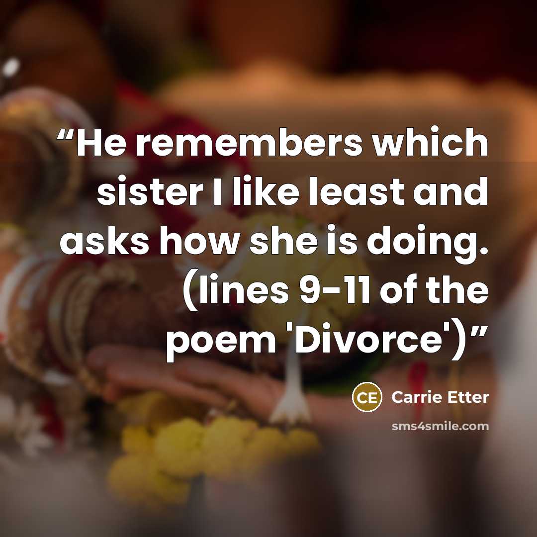 “He remembers which sister I like least and asks how she is doing. (lines 9-11 of the poem 'Divorce')” quote by Carrie Etter