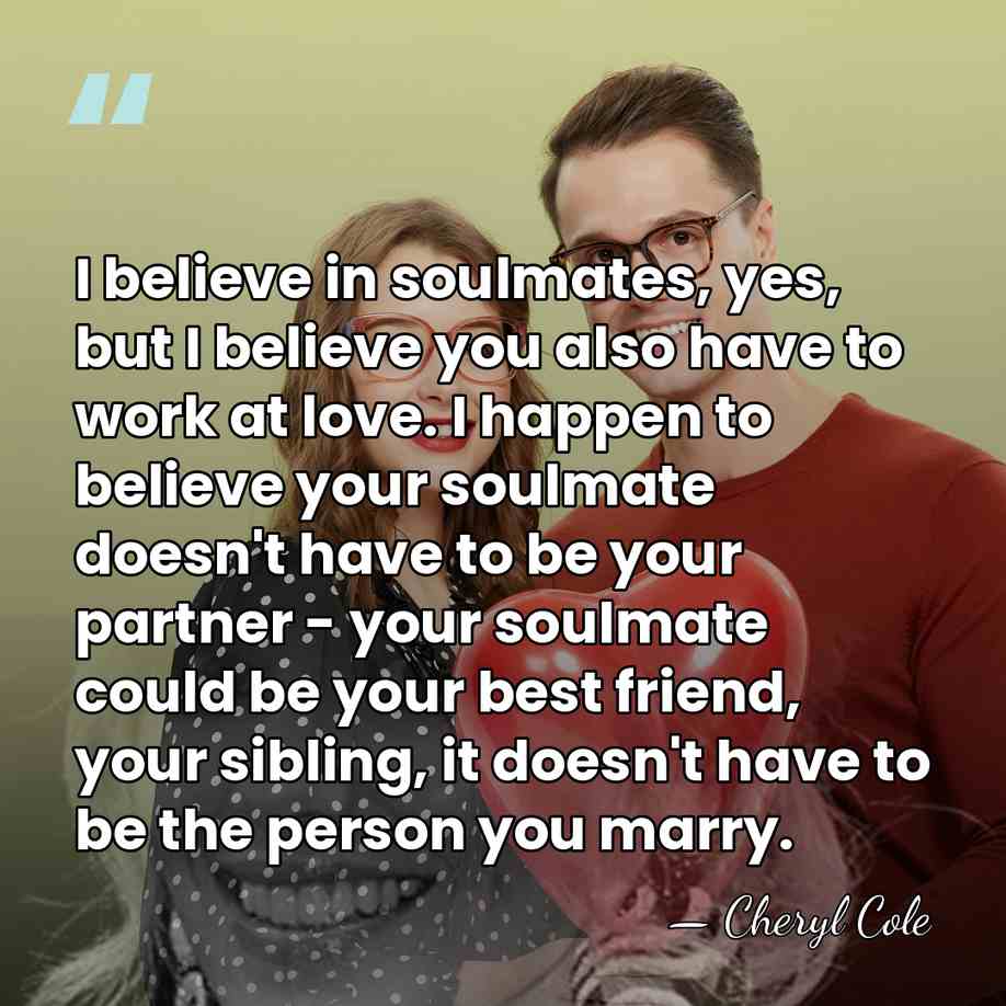 I believe in soulmates, yes, but I believe you also have to&hellip; - Cheryl Cole