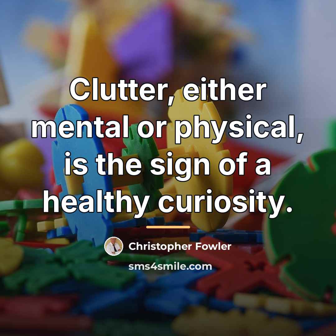 “Clutter, either mental or physical, is the sign of a…” quote by Christopher Fowler