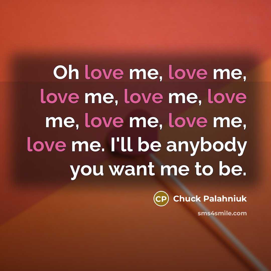 “Oh love me, love me, love me, love me, love…” quote by Chuck Palahniuk