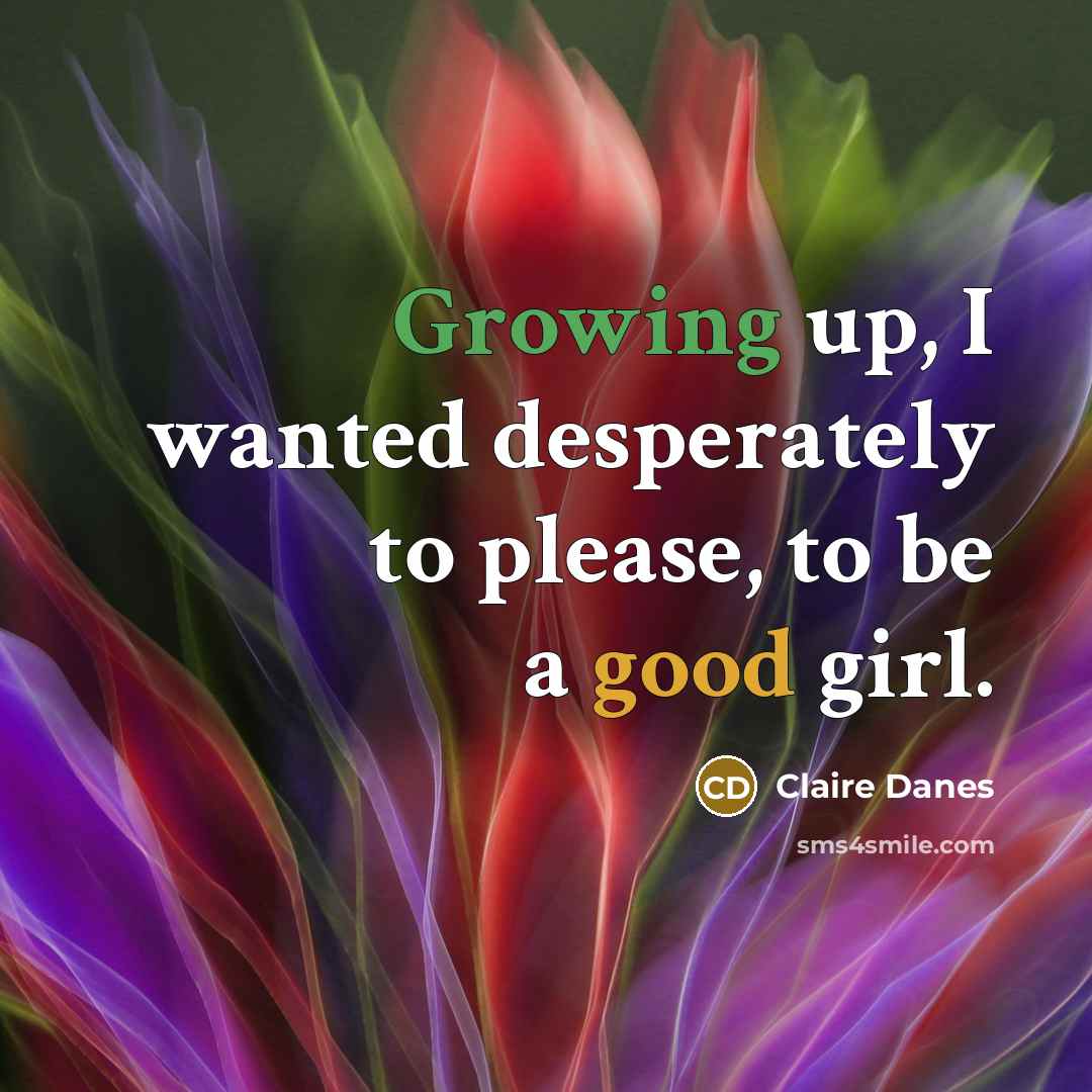 “Growing up, I wanted desperately to please, to be a…” quote by Claire Danes