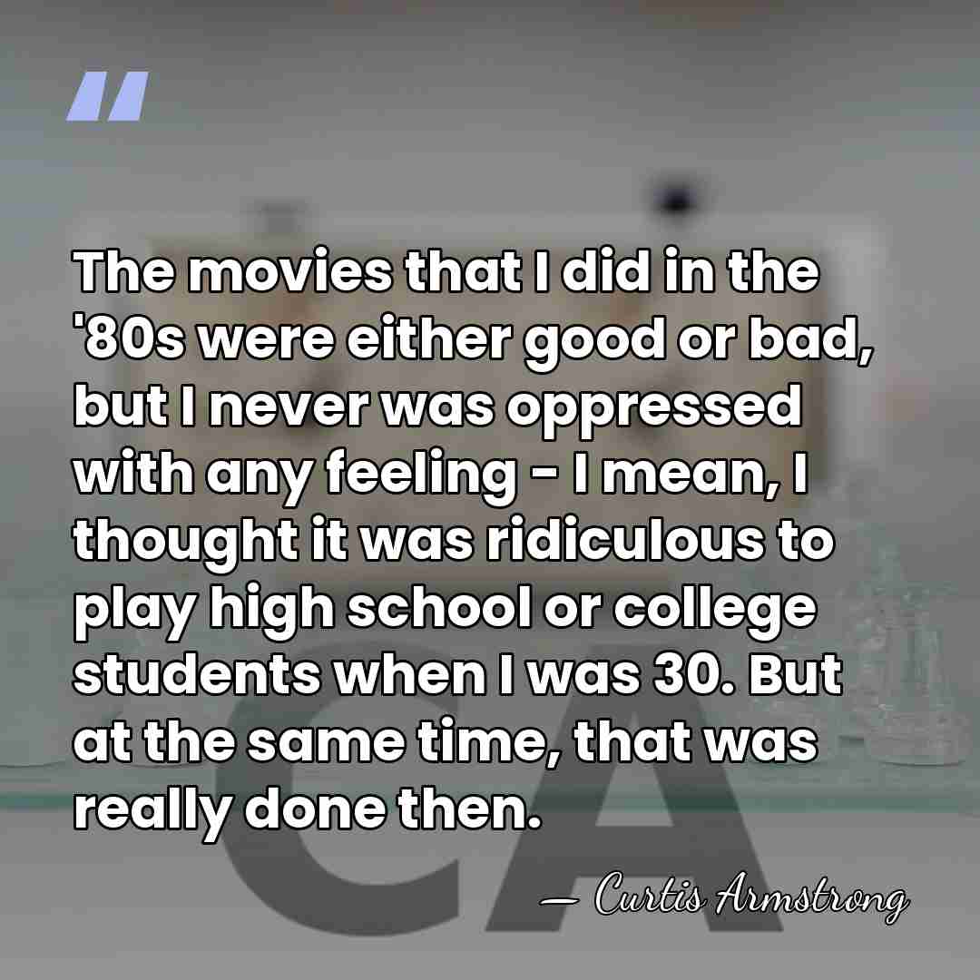 The movies that I did in the '80s were either good or&hellip; - Curtis Armstrong