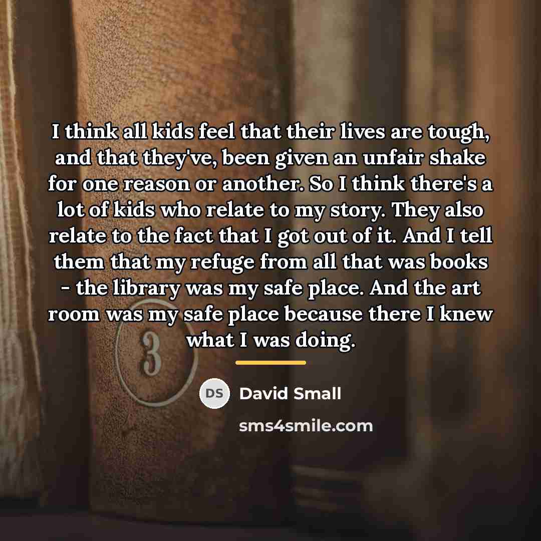“I think all kids feel that their lives are tough,…” quote by David Small