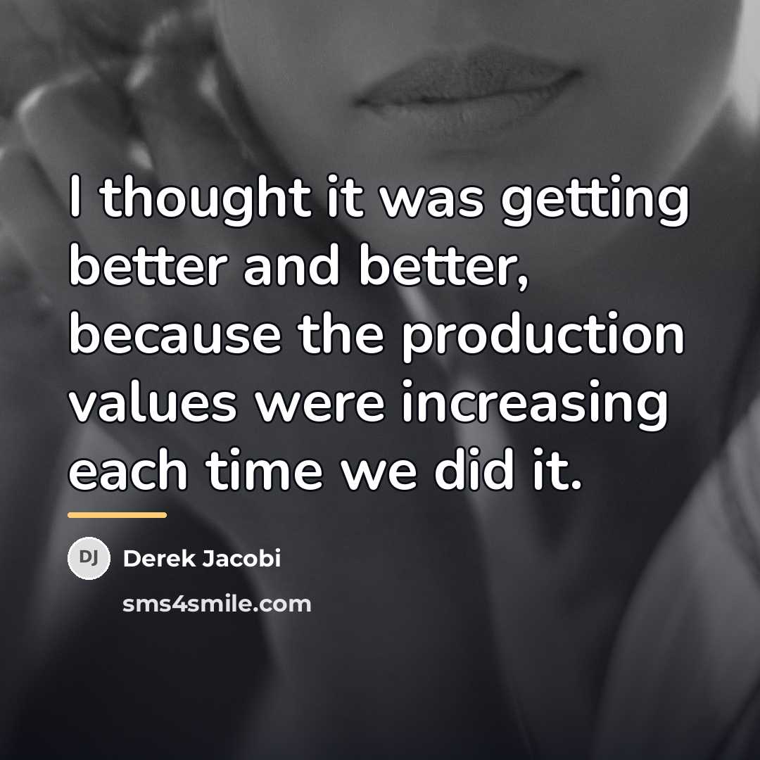 “I thought it was getting better and better, because the…” quote by Derek Jacobi
